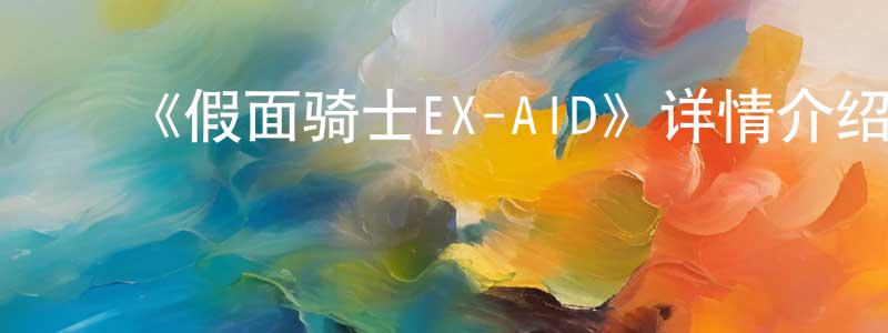 ﻿蔡学农发布﻿《假面骑士EX-AID》详情介绍_假面骑士EX-AID已完结在线观看_假面骑士EX-AID迅雷下载_日漫
